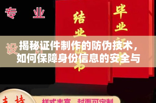 鹤峰揭秘证件制作的防伪技术，如何保障身份信息的安全与真实